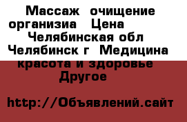 Массаж, очищение организиа › Цена ­ 1 000 - Челябинская обл., Челябинск г. Медицина, красота и здоровье » Другое   